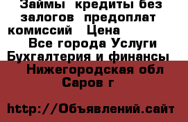 Займы, кредиты без залогов, предоплат, комиссий › Цена ­ 3 000 000 - Все города Услуги » Бухгалтерия и финансы   . Нижегородская обл.,Саров г.